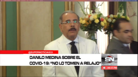 Danilo Medina Pide A La Población No Tomar El COVID-19 Como Un Relajo