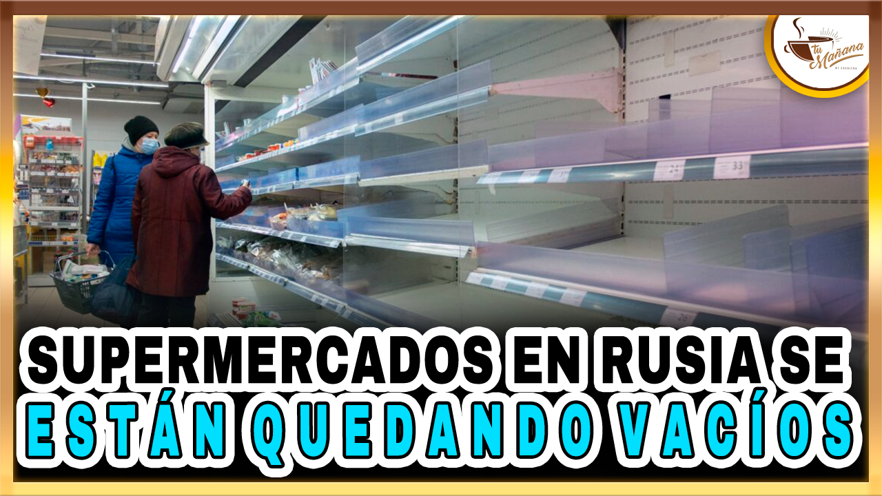 Supermercados En Rusia Se Están Quedando Vacíos | Tu Mañana By Cachicha