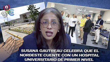 “El Nordeste Merecía Esta Obra”: Susana Gautreau Sobre El Nuevo Hospital Universitario Ángel María Gatón