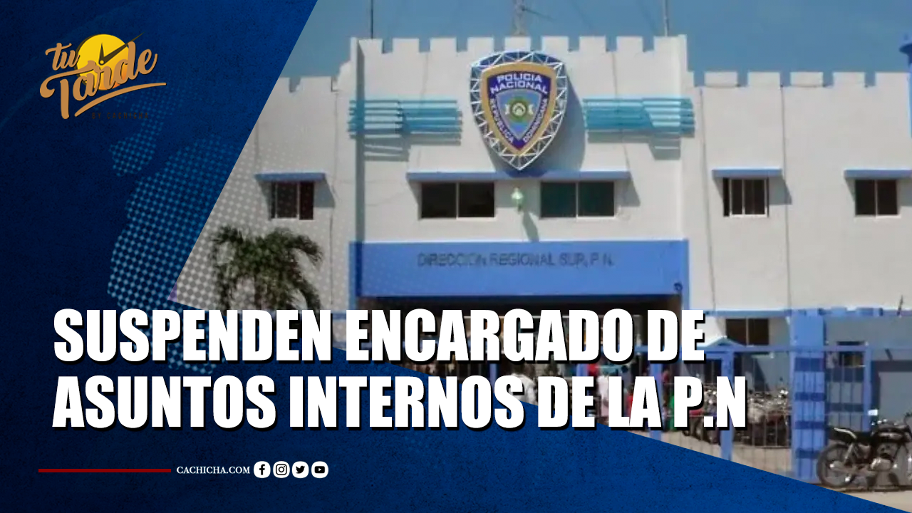 Suspenden Encargado De Asuntos Internos De La PN En Barahona | Tu Tarde