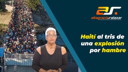 Altagracia Salazar: “Haití Al Tris De Una Explosión Por Hambre”