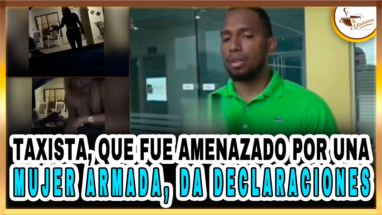 Taxista, Que Fue Amenazado Por Una Mujer Armada, Da Declaraciones – Tu Mañana By Cachicha