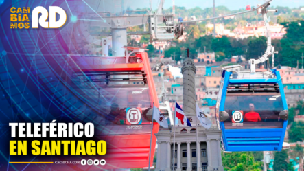 Un Teleférico Para Santiago | Cambiamos RD