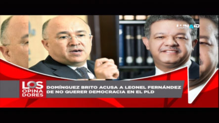 Los Opinadores: Domínguez Brito Acusa A Leonel Fernández De No Querer Democracia En El PLD