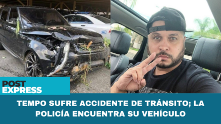 Tempo Sufre Accidente De Tránsito; La Policía Encuentra Su Vehículo – Post Express | Cachicha TV