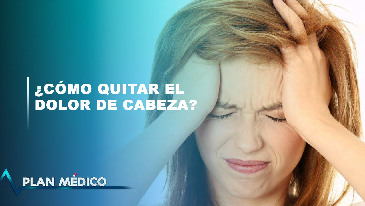 ¿Cómo Quitar El Dolor De Cabeza? | Plan Médico