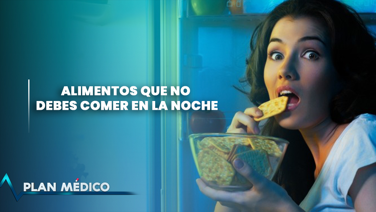 Alimentos Que NO Debes Comer En La Noche | Plan Médico