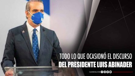 Todo Lo Que Ocasionó El Discurso Del Presidente Luis Abinader