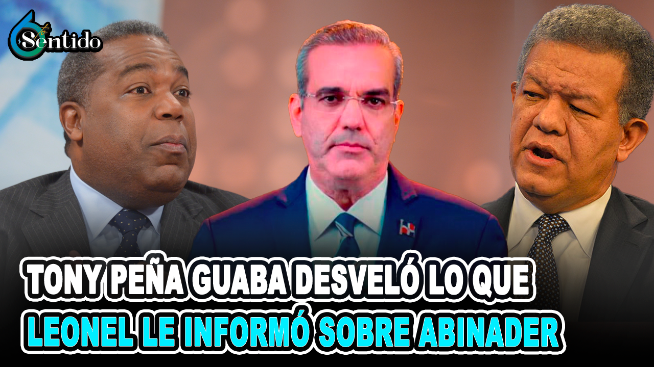 Tony Peña Guaba Desveló Lo Que Leonel Le Informó Sobre Abinader | 6to Sentido