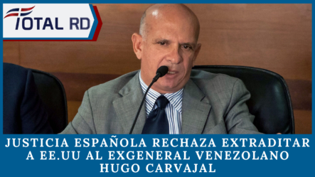 Justicia Española Rechaza Extraditar A Estados Unidos Al Ex General Venezolano Hugo Carvajal