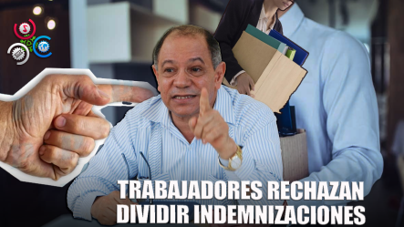 Trabajadores Rechazan Dividir Indemnización Por Despido Como Proponen Empresarios