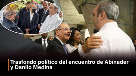 Trasfondo Político Del Encuentro De Abinader Y Danilo Medina