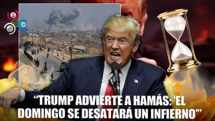 Trump Lanza Ultimátum A Hamás: “Tienen Hasta El Domingo O Se Desatará Un Infierno”
