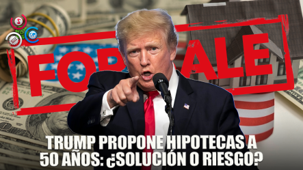 Trump Propone Extender Los Préstamos Hipotecarios A 50 Años ¿Es Buena Idea?