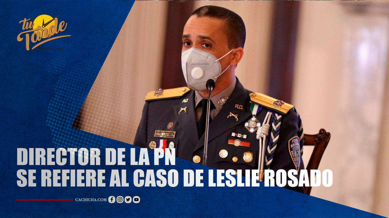 Director De La PN Se Refiere Al Caso De Leslie Rosado | Tu Tarde