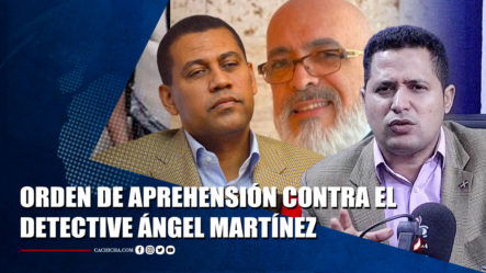 Félix Manuel Sobre La Orden De Aprehensión Contra El Detective Ángel Martínez | Tu Tarde By Cachicha
