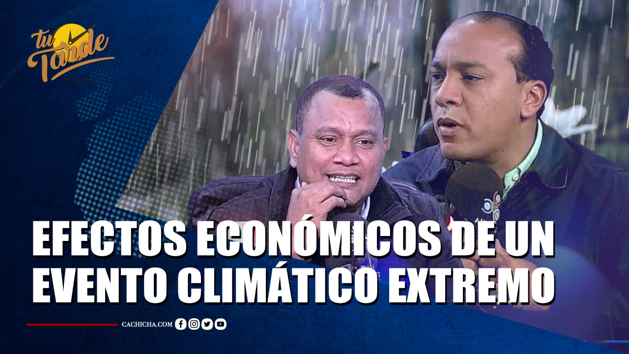 ¿Cuáles Son Los Efectos Económicos De Un Evento Climático Extremo?  | Tu Tarde By Cachicha 