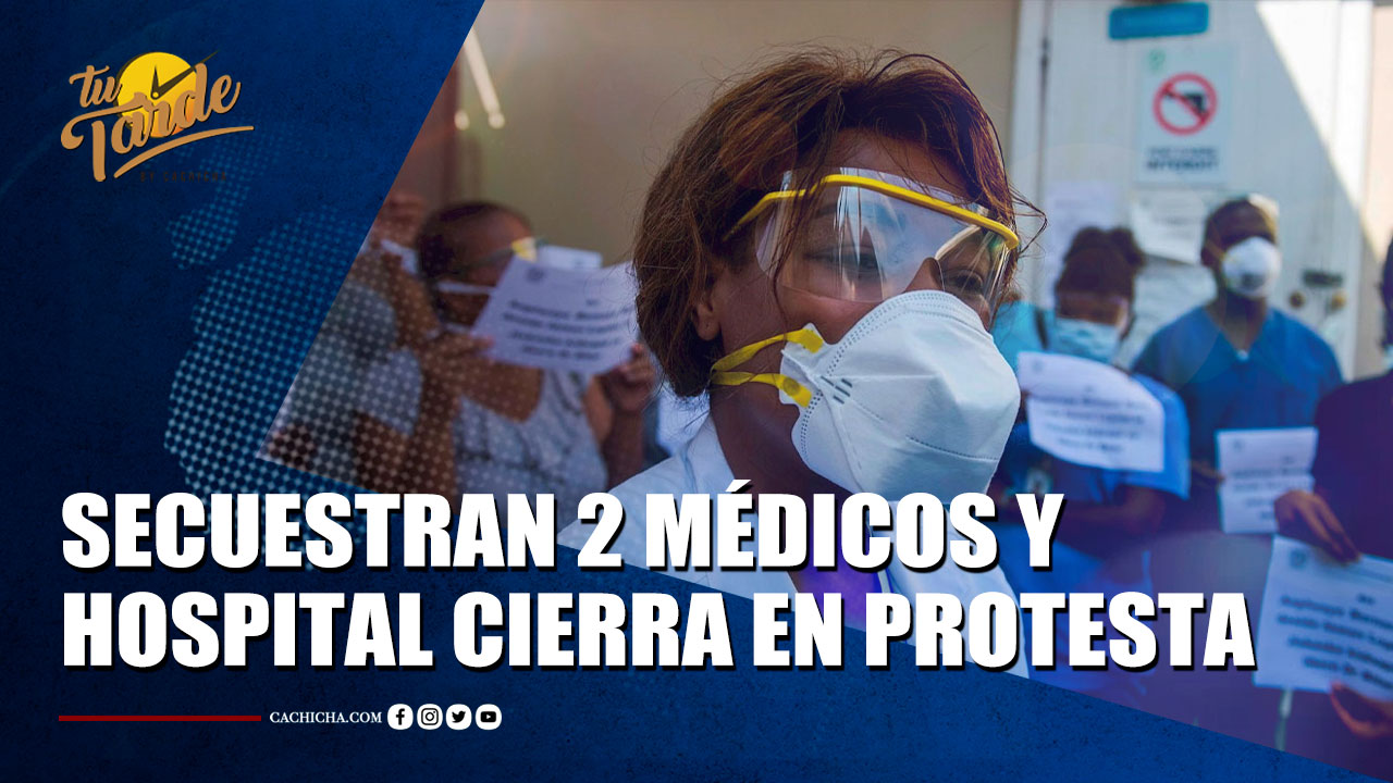 Secuestran A 2 Médicos En Haití Y Hospital Cierra En Protesta | Tu Tarde By Cachicha 