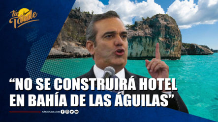 Abinader Garantiza Que No Se Construirá Ningún Hotel En Bahía De Las Águilas | Tu Tarde By Cachicha