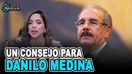 Un Consejo Para Danilo Medina | 6to Sentido
