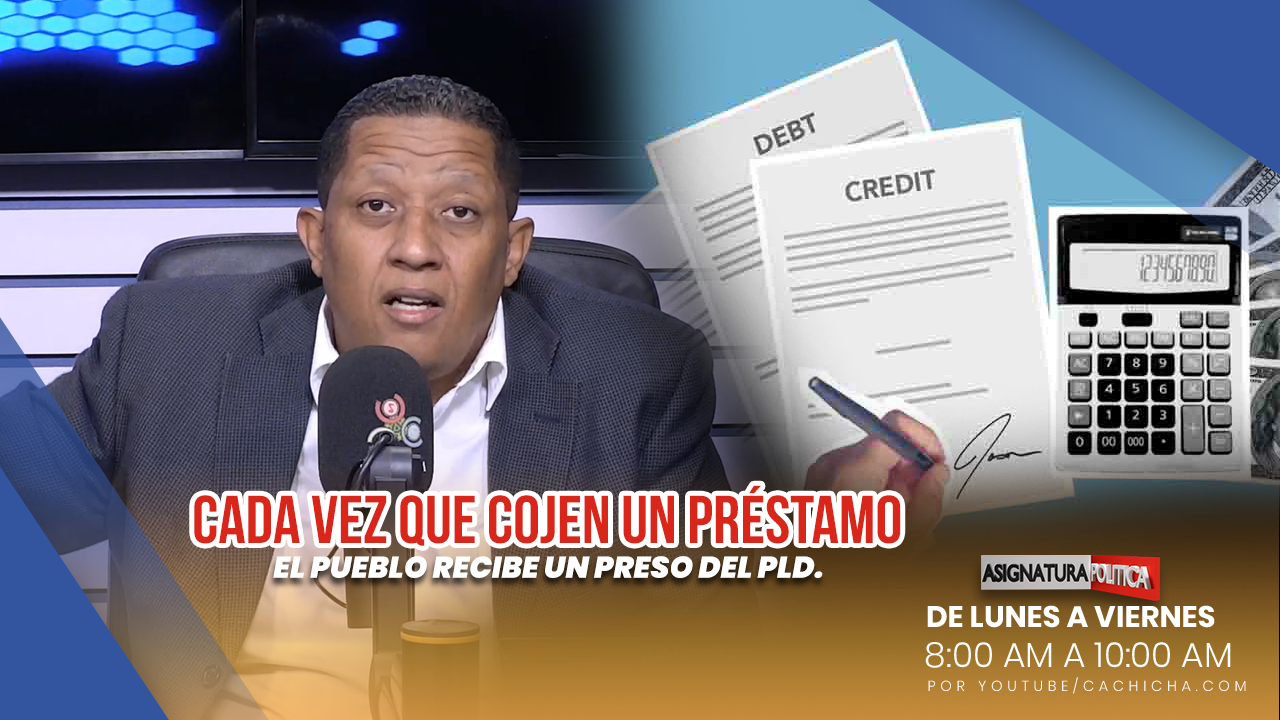 Cada Vez Que Toman Un Préstamo El Pueblo Recibe Un Preso Del PLD | Asignatura Política