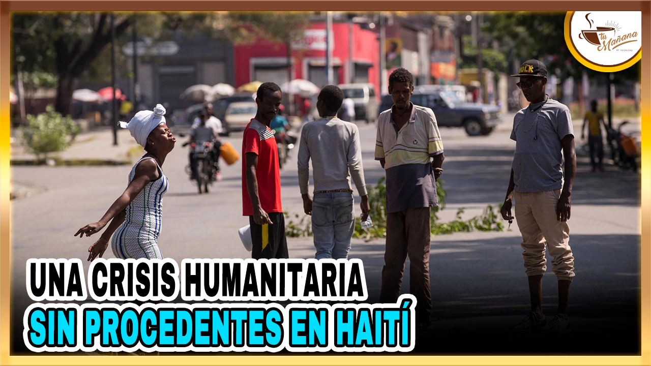 Una Crisis Humanitaria Sin Procedentes En Haití | Tu Mañana By Cachicha