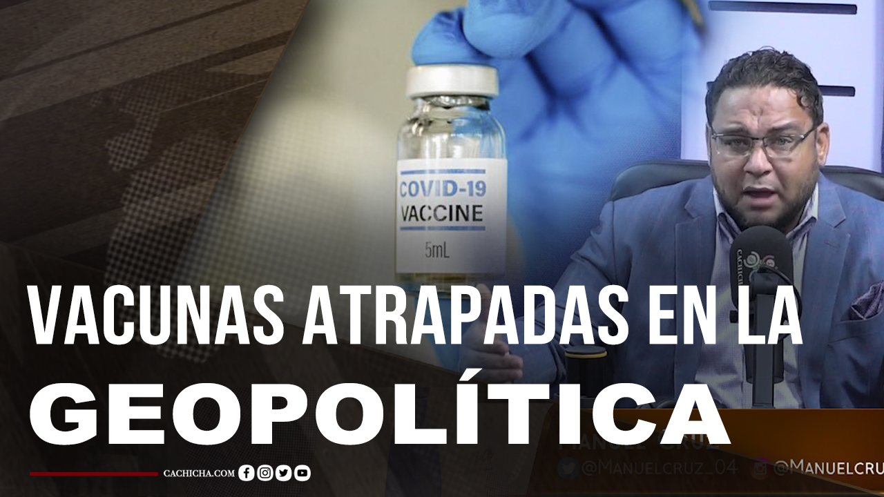 Las Vacunas: Atrapadas Por La Geopolítica, Comenta Manuel Cruz