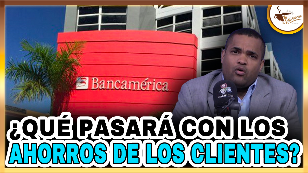 Valentin Pérez – ¿Qué Pasará Con Los Ahorros De Los Clientes De Bancamérica? | Tu Mañana By Cachicha