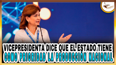 Vicepresidenta Dice Que El Estado Tiene Como Prioridad La Producción Nacional – Tu Mañana By Cachicha
