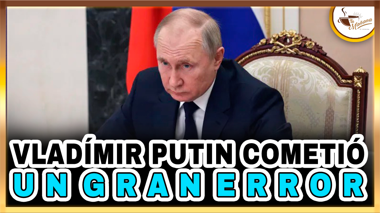 Vladímir Putin Cometió Un Gran Error  – Tu Mañana By Cachicha