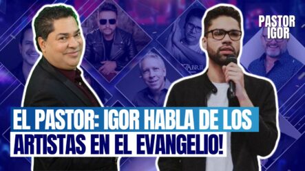 El Pastor: ¡Igor Habla De Los Artistas En El Evangelio!