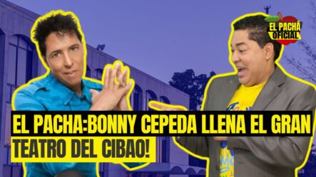 EL PACHA: BONNY CEPEDA LLENA EL GRAN TEATRO DEL CIBAO!