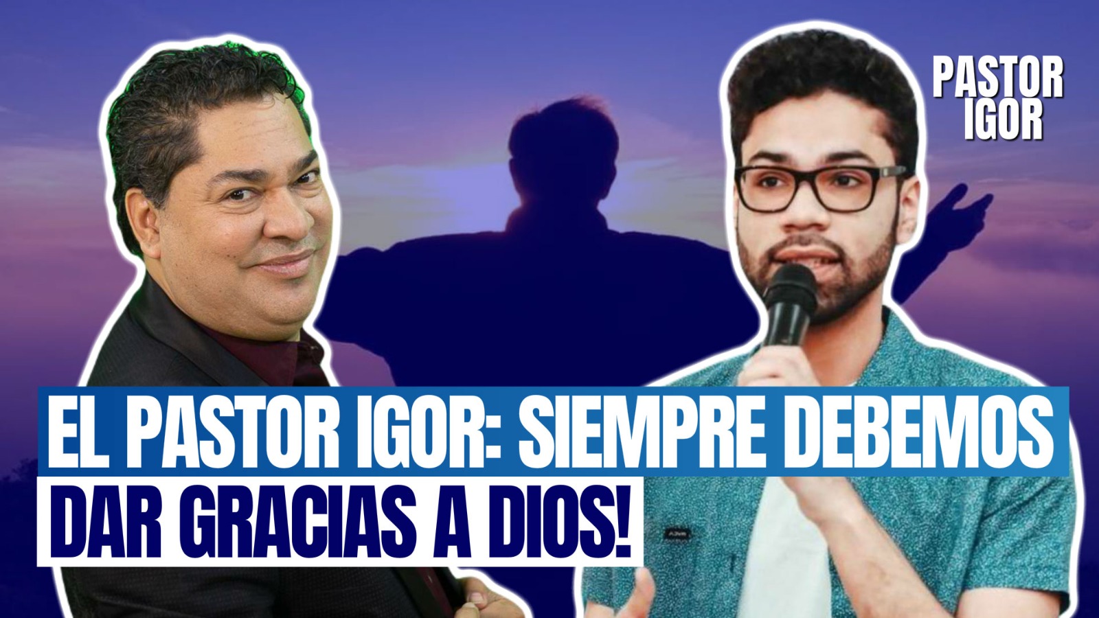 EL PASTOR IGOR: ¡SIEMPRE DEBEMOS DAR GRACIAS A DIOS! (DOS GENERACIONES)