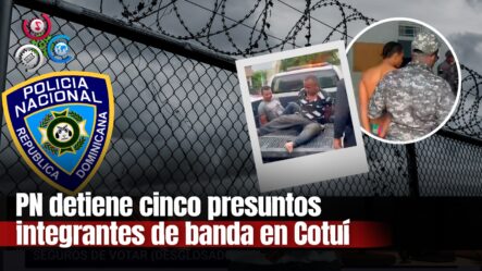 Autoridades Arrestan Cinco Presuntos Miembros De Banda Criminal En Cotuí