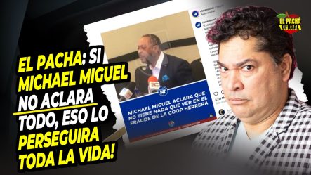 El Pacha: Si Michael Miguel No Aclara Todo, Eso Lo Perseguirá Toda La Vida!