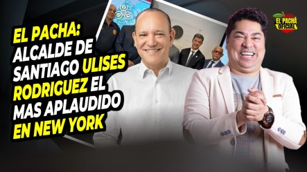 El Pacha: Alcalde De Santiago Ulises Rodríguez El Más Aplaudido En New York