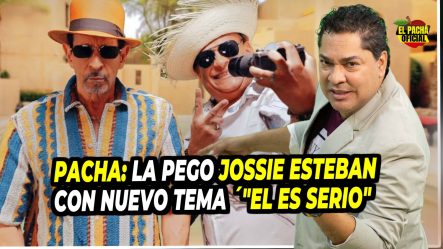EL PACHA: La Pego Jossie Esteban Con Nuevo Tema “El Es Serio”