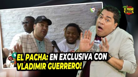 El Pacha: En Exclusiva Con Vladimir Guerrero!
