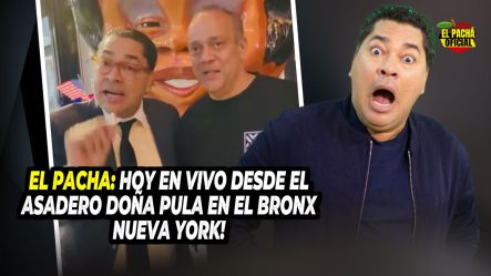 EL PACHA: HOY EN VIVO DESDE EL ASADERO DOÑA PULA EN EL BRONX NUEVA YORK!