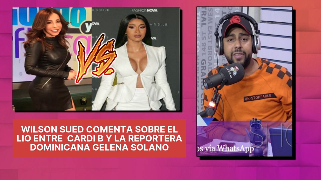 Wilson Sued Comenta Sobre El Lio Entre  Cardi B Y La Reportera Dominicana Gelena Solano