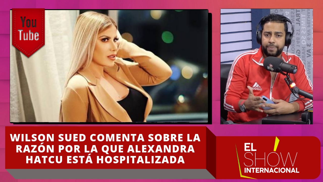 Wilson Sued Comenta Sobre La Razón Por La Que Alexandra Hatcu Está Hospitalizada