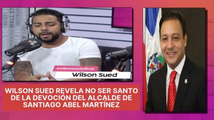 Wilson Sued Revela No Ser Santo De La Devoción Del Alcalde De Santiago Abel Martínez