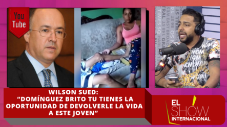 Wilson Sued: “Domínguez Brito Tu Tienes La Oportunidad De Devolverle La Vida A Este Joven”