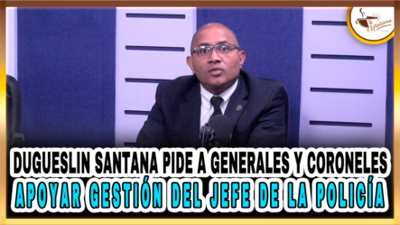 Dugueslin Santana Pide A Generales Y Coroneles Apoyar Gestión Del Jefe De La Policía – Tu Mañana By Cachicha