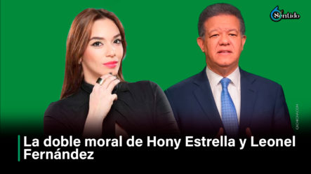 La Doble Moral De Hony Estrella Y Leonel Fernández