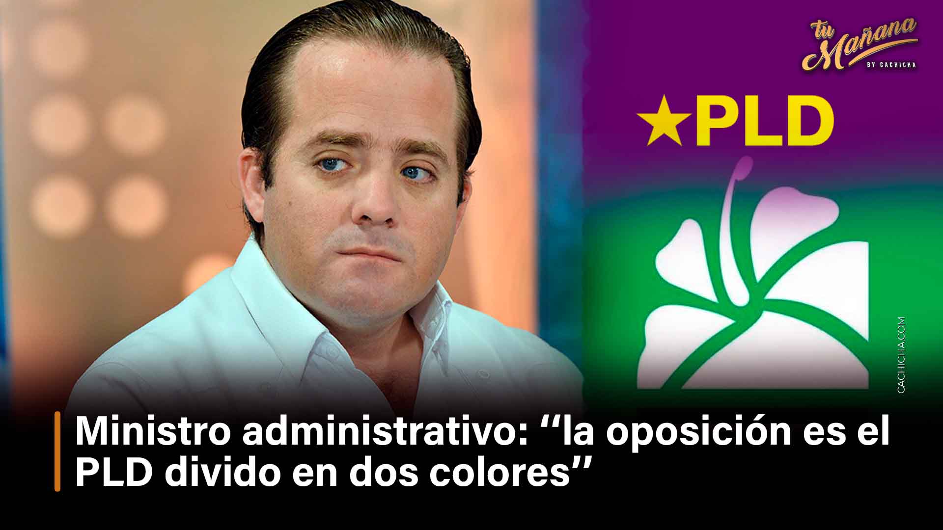 Ministro Administrativo  ‘‘la Oposición Es El PLD Divido En Dos Colores’’