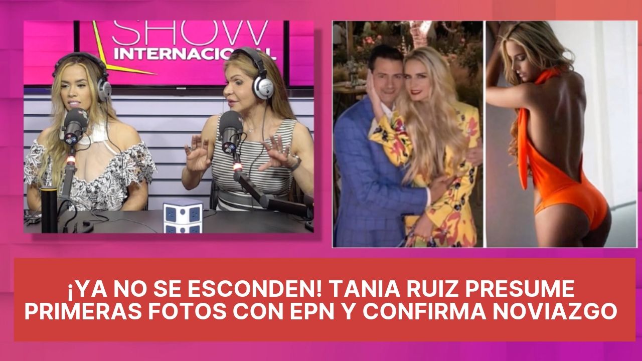 ¡Ya No Se Esconden! Tania Ruiz Presume Primeras Fotos Con EPN Y Confirma Noviazgo