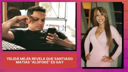 Según Yelidá Mejía Santiago Matias “Alofoke” Es Gay