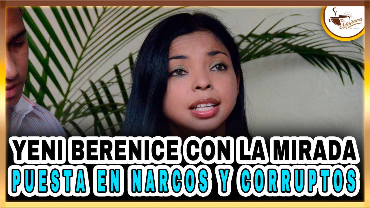 Yeni Berenice Con La Mirada Puesta En Narcos Y Corruptos – Tu Mañana By Cachicha2