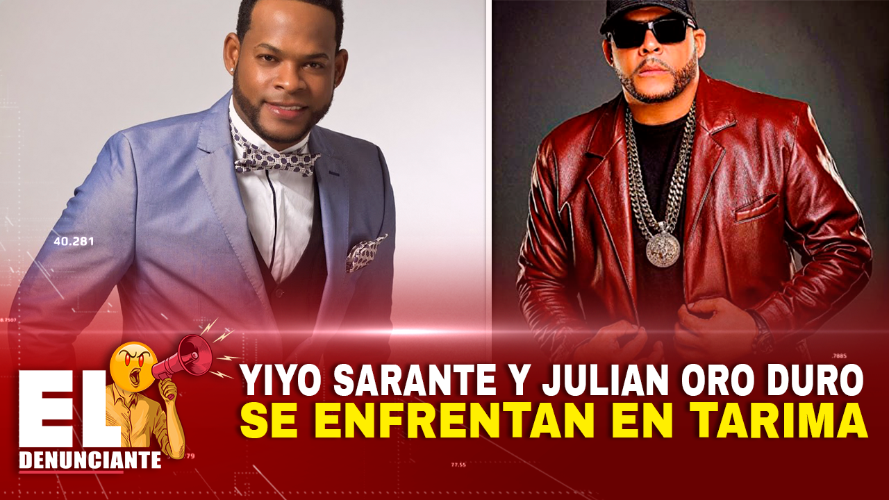 Yiyo Sarante Y Julián Oro Duro Se Enfrentan En Tarima – El Denunciante By Cachicha